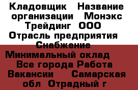 Кладовщик › Название организации ­ Монэкс Трейдинг, ООО › Отрасль предприятия ­ Снабжение › Минимальный оклад ­ 1 - Все города Работа » Вакансии   . Самарская обл.,Отрадный г.